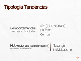 relacionadas às atitudes
Comportamentais
Motivacionais(superconstantes)
envolvem sentimentos
DiY (Do it Yourself)
Ludismo
Individualismo
Nostalgia
Corrida
TipologiaTendências
 