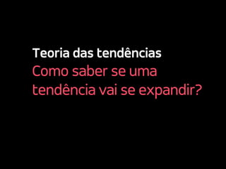 Teoria das tendências
Como saber se uma
tendência vai se expandir?
 
