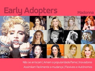 Madonna
Não se arriscam | Amam a popularidade/fama | Inovadores
Early Adopters
Assimilam facilmente a mudança | Flexíveis e Autônomos
 
