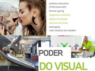 estética masculina
(metrossexuais)
forever young
elegância e sedução
objetos de design
indústria da moda
androginia 
valor estético do trabalho
PODER
DOVISUAL
 