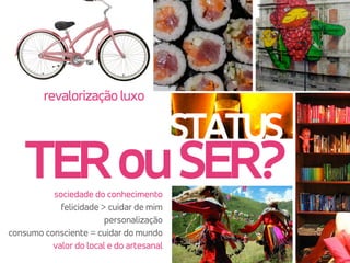 STATUS
TERouSER?
revalorização luxo 
sociedade do conhecimento
felicidade > cuidar de mim
personalização  
consumo consciente = cuidar do mundo
valor do local e do artesanal
 