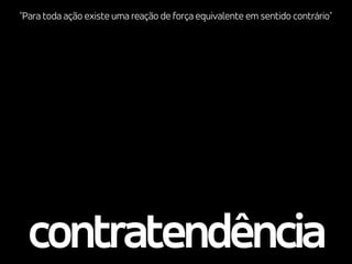 contratendência
"Para toda ação existe uma reação de força equivalente em sentido contrário"
 