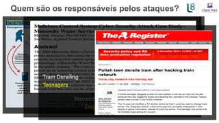 Quem são os responsáveis pelos ataques?
Havex/Energetic Bear
Government Actors
Maroochy Water System Attack
Disgruntled Contractor
Tram Derailing
Teenagers
 