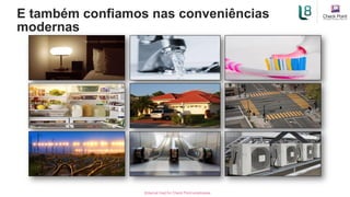 [Internal Use] for Check Point employees​
E também confiamos nas conveniências
modernas
 