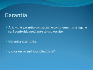 Garantia Art. 50. A garantia contratual é complementar à legal e será conferida mediante termo escrito. Garantia extendida. 5 anos ou 50 mil Km; Qual vale? 