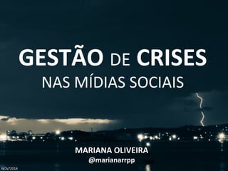 GESTÃO DE CRISES 
NAS MÍDIAS SOCIAIS 
MARIANA OLIVEIRA 
@marianarrpp 
NOV/2014 
 
