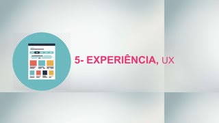 5- EXPERIÊNCIA, UX
 
