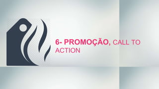 6- PROMOÇÃO, CALL TO
ACTION
 
