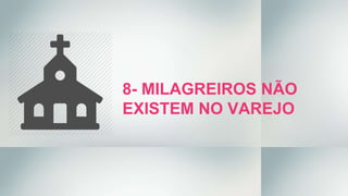 8- MILAGREIROS NÃO
EXISTEM NO VAREJO
 