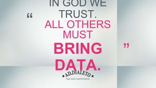 Aqui tudo é performance.
IN GOD WE
TRUST.
ALL OTHERS
MUST
BRING
DATA.
 