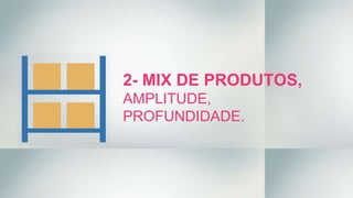 2- MIX DE PRODUTOS,
AMPLITUDE,
PROFUNDIDADE.
 