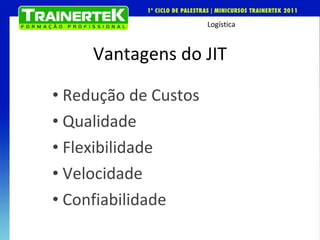 Vantagens do JIT Redução de Custos Qualidade Flexibilidade Velocidade Confiabilidade 