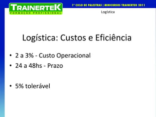 Logística: Custos e Eficiência  2 a 3% - Custo Operacional  24 a 48hs - Prazo 5% tolerável 