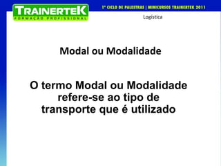 Modal ou Modalidade O termo Modal ou Modalidade refere-se ao tipo de transporte que é utilizado 
