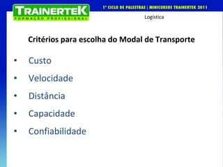 Critérios para escolha do Modal de Transporte Custo Velocidade Distância Capacidade Confiabilidade 