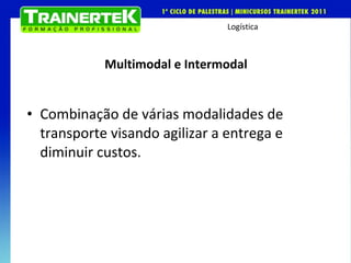 Multimodal e Intermodal Combinação de várias modalidades de transporte visando agilizar a entrega e diminuir custos. 
