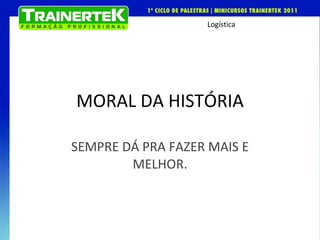 MORAL DA HISTÓRIA SEMPRE DÁ PRA FAZER MAIS E MELHOR. 