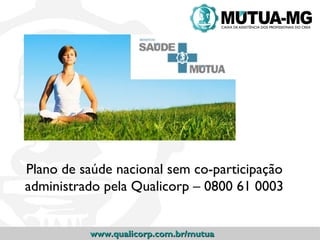 Plano de saúde nacional sem co-participação
administrado pela Qualicorp – 0800 61 0003


          www.qualicorp.com.br/mutua
 