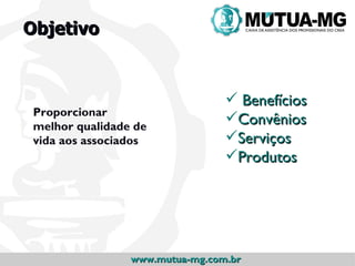 Objetivo


                                  Benefícios
 Proporcionar
 melhor qualidade de
                                 Convênios
 vida aos associados             Serviços
                                 Produtos




                 www.mutua-mg.com.br
 