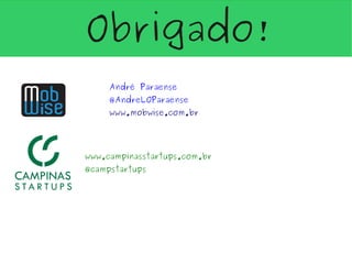Obrigado!
     André Paraense
     @AndreLOParaense
     www.mobwise.com.br




www.campinasstartups.com.br
@campstartups
 