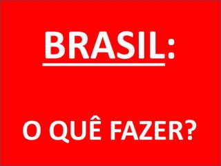 BRASIL:
O QUÊ FAZER?
 