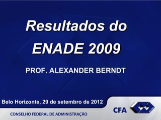 Resultados do
           ENADE 2009
        PROF. ALEXANDER BERNDT



Belo Horizonte, 29 de setembro de 2012
 