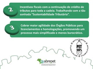 Cobrar maior agilidade dos Órgãos Públicos para
licenciamentos e homologações, promovendo um
processo mais simplificado e menos burocrático.
Incentivos fiscais com a continuação de crédito de
tributos para toda a cadeia. Trabalhando com a tão
sonhada “Sustentabilidade Tributária”.
 