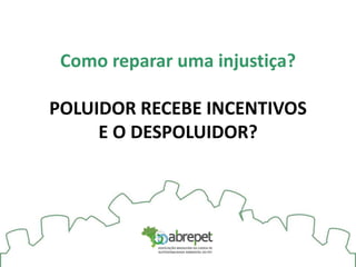 Como reparar uma injustiça?
POLUIDOR RECEBE INCENTIVOS
E O DESPOLUIDOR?
 