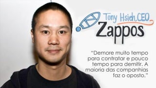 “Demore muito tempo
para contratar e pouco
tempo para demitir. A
maioria das companhias
faz o oposto.”
 