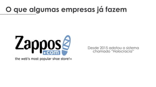 O que algumas empresas já fazem
Desde 2015 adotou o sistema
chamado “Holocracia”
 