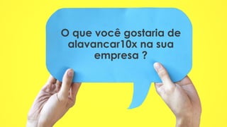 O que você gostaria de
alavancar10x na sua
empresa ?
 