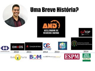 Uma Breve História? 
2011 
2010 
2012 
2013 
2014  