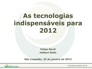 As tecnologias indispensáveis para 2012 Felipe Nardi Helbert Bello São Leopoldo, 25 de janeiro de 2012 