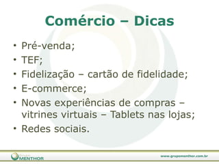 Comércio – Dicas Pré-venda; TEF; Fidelização – cartão de fidelidade; E-commerce; Novas experiências de compras – vitrines virtuais – Tablets nas lojas; Redes sociais. 