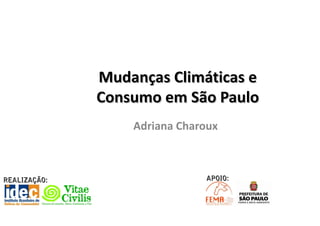 Mudanças Climáticas e 
              Consumo em São Paulo
                  Adriana Charoux



REALIZAÇÃO:                   APOIO:
 