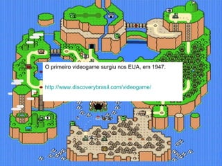 O primeiro videogame surgiu nos EUA, em 1947. http://www.discoverybrasil.com/videogame/ 