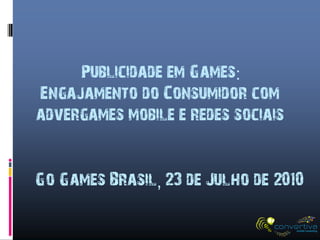 Publicidade em Games:
Engajamento do Consumidor com
advergames mobile e redes sociais


Go Games Brasil, 23 de Julho de 2010
 