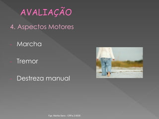 4. Aspectos Motores
- Marcha
- Tremor
- Destreza manual
Fga. Marília Seno - CRFa 2-9535
 