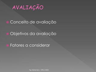  Conceito de avaliação
 Objetivos da avaliação
 Fatores a considerar
Fga. Marília Seno - CRFa 2-9535
 