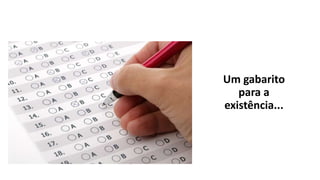 Um gabarito
para a
existência...
 