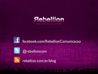 facebook.com/RebellionComunicacao	

@rebellioncom	

rebellion.com.br/blog	

 
