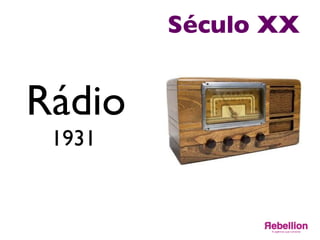 Século XX	

Rádio	

1931	

	

 