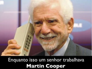 Enquanto isso um senhor trabalhava 	

Martin Cooper	

 