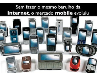 Sem fazer o mesmo barulho da 	

Internet, o mercado mobile evoluiu	

 