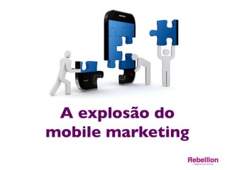 A explosão do 	

mobile marketing	

 