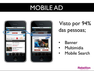 MOBILE AD	

Visto por 94%
das pessoas;	

	

•  Banner	

•  Multimidia	

•  Mobile Search	

	

	

 