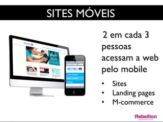 SITES MÓVEIS	

2 em cada 3
pessoas
acessam a web
pelo mobile	

	

•  Sites	

•  Landing pages	

•  M-commerce	

	

 