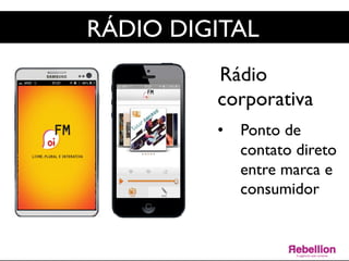 RÁDIO DIGITAL	

Rádio
corporativa	

	

•  Ponto de
contato direto
entre marca e
consumidor	

	

	

 