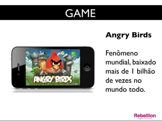 GAME	

Angry Birds	

	

Fenômeno
mundial, baixado
mais de 1 bilhão
de vezes no
mundo todo. 	

	

	

 