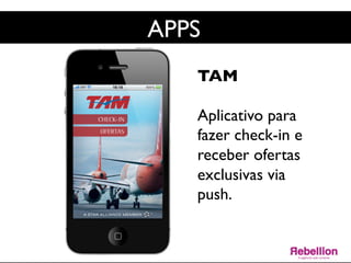 APPS	

TAM	

	

Aplicativo para
fazer check-in e
receber ofertas
exclusivas via
push.	

	

	

 